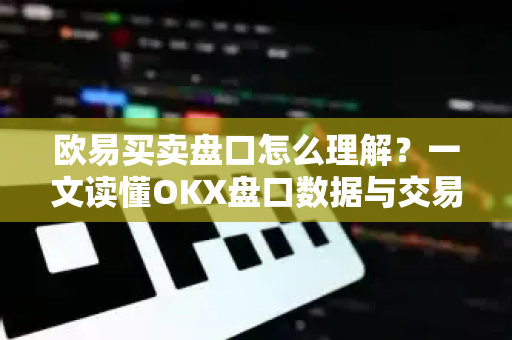 欧易买卖盘口怎么理解?一文读懂OKX盘口数据与交易逻辑-第1张图片-欧易官方注册 - OKX官网下载 | 数字加密货币交易所 欧易买卖盘口怎么理解?一文读懂OKX盘口数据与交易逻辑-第1张图片-欧易官方注册 - OKX官网下载 | 数字加密货币交易所