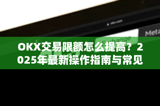 OKX交易限额怎么提高?2025年最新操作指南与常见问题解答-第1张图片-欧易官方注册 - OKX官网下载 | 数字加密货币交易所 OKX交易限额怎么提高?2025年最新操作指南与常见问题解答-第1张图片-欧易官方注册 - OKX官网下载 | 数字加密货币交易所