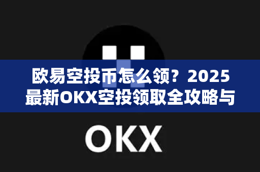 欧易空投币怎么领?2025最新OKX空投领取全攻略与常见问题解答-第1张图片-欧易官方注册 - OKX官网下载 | 数字加密货币交易所 欧易空投币怎么领?2025最新OKX空投领取全攻略与常见问题解答-第1张图片-欧易官方注册 - OKX官网下载 | 数字加密货币交易所