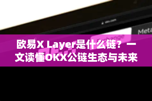 欧易X Layer是什么链?一文读懂OKX公链生态与未来价值-第1张图片-欧易官方注册 - OKX官网下载 | 数字加密货币交易所 欧易X Layer是什么链?一文读懂OKX公链生态与未来价值-第1张图片-欧易官方注册 - OKX官网下载 | 数字加密货币交易所