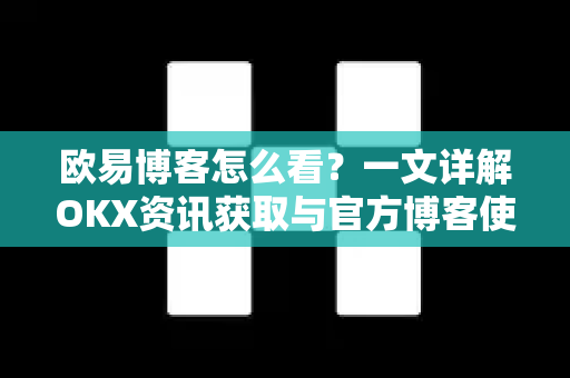 欧易博客怎么看?一文详解OKX资讯获取与官方博客使用全攻略-第1张图片-欧易官方注册 - OKX官网下载 | 数字加密货币交易所 欧易博客怎么看?一文详解OKX资讯获取与官方博客使用全攻略-第1张图片-欧易官方注册 - OKX官网下载 | 数字加密货币交易所