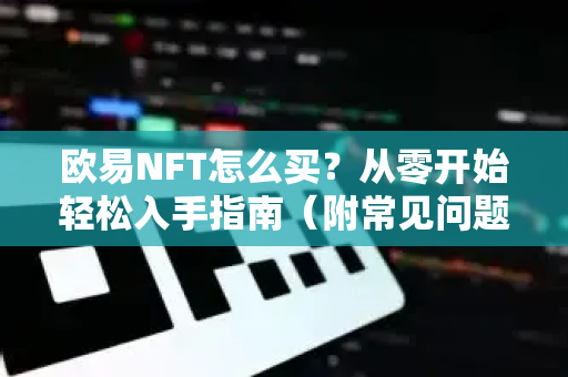 欧易NFT怎么买?从零开始轻松入手指南(附常见问题解答)-第1张图片-欧易官方注册 - OKX官网下载 | 数字加密货币交易所 欧易NFT怎么买?从零开始轻松入手指南(附常见问题解答)-第1张图片-欧易官方注册 - OKX官网下载 | 数字加密货币交易所