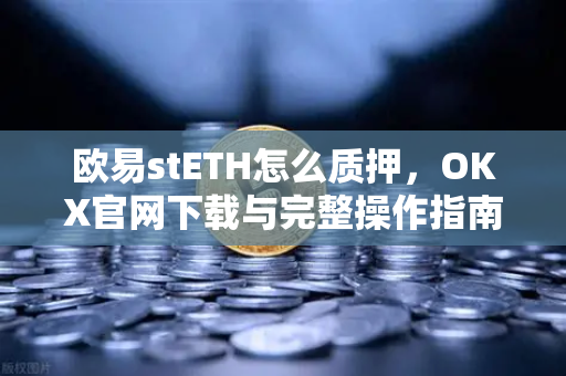 欧易stETH怎么质押,OKX官网下载与完整操作指南-第1张图片-欧易官方注册 - OKX官网下载 | 数字加密货币交易所 欧易stETH怎么质押,OKX官网下载与完整操作指南-第1张图片-欧易官方注册 - OKX官网下载 | 数字加密货币交易所