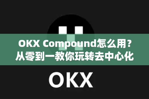 OKX Compound怎么用?从零到一教你玩转去中心化借贷,轻松实现资产增值-第1张图片-欧易官方注册 - OKX官网下载 | 数字加密货币交易所 OKX Compound怎么用?从零到一教你玩转去中心化借贷,轻松实现资产增值-第1张图片-欧易官方注册 - OKX官网下载 | 数字加密货币交易所