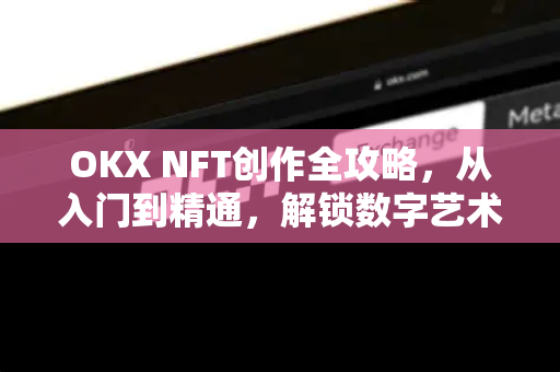 OKX NFT创作全攻略,从入门到精通,解锁数字艺术新世界-第1张图片-欧易官方注册 - OKX官网下载 | 数字加密货币交易所 OKX NFT创作全攻略,从入门到精通,解锁数字艺术新世界-第1张图片-欧易官方注册 - OKX官网下载 | 数字加密货币交易所
