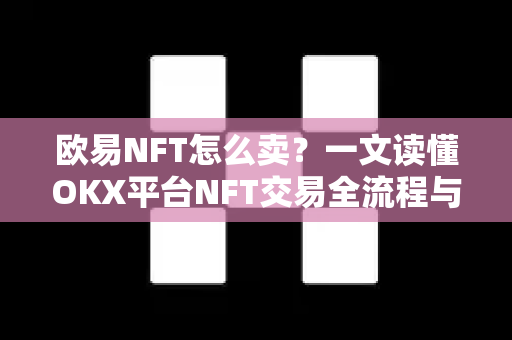欧易NFT怎么卖?一文读懂OKX平台NFT交易全流程与实操指南-第1张图片-欧易官方注册 - OKX官网下载 | 数字加密货币交易所 欧易NFT怎么卖?一文读懂OKX平台NFT交易全流程与实操指南-第1张图片-欧易官方注册 - OKX官网下载 | 数字加密货币交易所