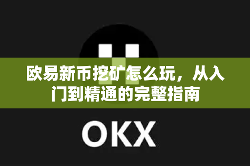 欧易新币挖矿怎么玩,从入门到精通的完整指南-第1张图片-欧易官方注册 - OKX官网下载 | 数字加密货币交易所 欧易新币挖矿怎么玩,从入门到精通的完整指南-第1张图片-欧易官方注册 - OKX官网下载 | 数字加密货币交易所