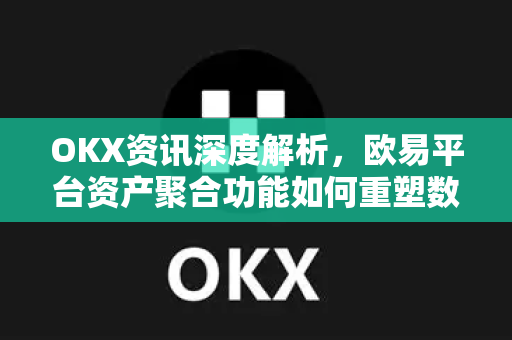 OKX资讯深度解析,欧易平台资产聚合功能如何重塑数字资产管理新格局-第1张图片-欧易官方注册 - OKX官网下载 | 数字加密货币交易所 OKX资讯深度解析,欧易平台资产聚合功能如何重塑数字资产管理新格局-第1张图片-欧易官方注册 - OKX官网下载 | 数字加密货币交易所