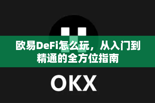 欧易DeFi怎么玩,从入门到精通的全方位指南-第1张图片-欧易官方注册 - OKX官网下载 | 数字加密货币交易所 欧易DeFi怎么玩,从入门到精通的全方位指南-第1张图片-欧易官方注册 - OKX官网下载 | 数字加密货币交易所