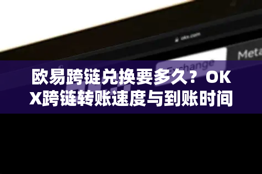 欧易跨链兑换要多久?OKX跨链转账速度与到账时间全解析-第1张图片-欧易官方注册 - OKX官网下载 | 数字加密货币交易所 欧易跨链兑换要多久?OKX跨链转账速度与到账时间全解析-第1张图片-欧易官方注册 - OKX官网下载 | 数字加密货币交易所