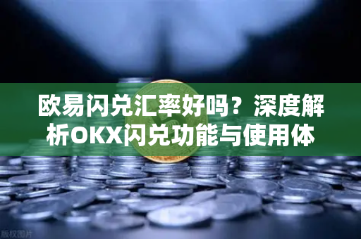 欧易闪兑汇率好吗?深度解析OKX闪兑功能与使用体验-第1张图片-欧易官方注册 - OKX官网下载 | 数字加密货币交易所 欧易闪兑汇率好吗?深度解析OKX闪兑功能与使用体验-第1张图片-欧易官方注册 - OKX官网下载 | 数字加密货币交易所