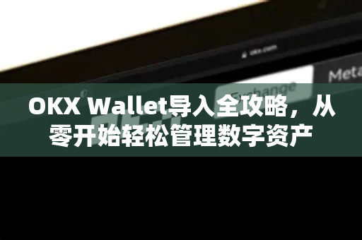 OKX Wallet导入全攻略,从零开始轻松管理数字资产-第1张图片-欧易官方注册 - OKX官网下载 | 数字加密货币交易所 OKX Wallet导入全攻略,从零开始轻松管理数字资产-第1张图片-欧易官方注册 - OKX官网下载 | 数字加密货币交易所