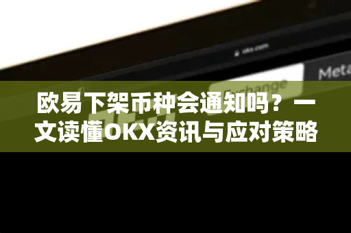 欧易下架币种会通知吗?一文读懂OKX资讯与应对策略-第1张图片-欧易官方注册 - OKX官网下载 | 数字加密货币交易所 欧易下架币种会通知吗?一文读懂OKX资讯与应对策略-第1张图片-欧易官方注册 - OKX官网下载 | 数字加密货币交易所