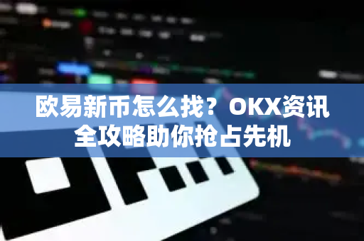 欧易新币怎么找?OKX资讯全攻略助你抢占先机-第1张图片-欧易官方注册 - OKX官网下载 | 数字加密货币交易所 欧易新币怎么找?OKX资讯全攻略助你抢占先机-第1张图片-欧易官方注册 - OKX官网下载 | 数字加密货币交易所