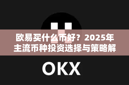 欧易买什么币好?2025年主流币种投资选择与策略解析-第1张图片-欧易官方注册 - OKX官网下载 | 数字加密货币交易所 欧易买什么币好?2025年主流币种投资选择与策略解析-第1张图片-欧易官方注册 - OKX官网下载 | 数字加密货币交易所