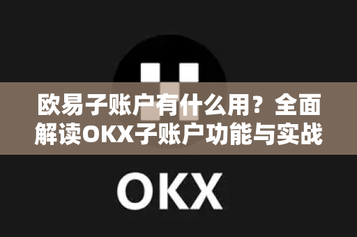 欧易子账户有什么用?全面解读OKX子账户功能与实战指南-第1张图片-欧易官方注册 - OKX官网下载 | 数字加密货币交易所 欧易子账户有什么用?全面解读OKX子账户功能与实战指南-第1张图片-欧易官方注册 - OKX官网下载 | 数字加密货币交易所