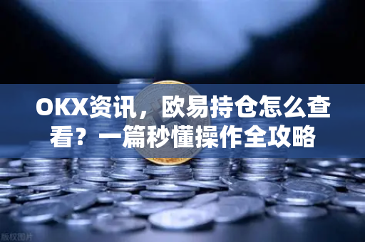OKX资讯,欧易持仓怎么查看?一篇秒懂操作全攻略-第1张图片-欧易官方注册 - OKX官网下载 | 数字加密货币交易所 OKX资讯,欧易持仓怎么查看?一篇秒懂操作全攻略-第1张图片-欧易官方注册 - OKX官网下载 | 数字加密货币交易所