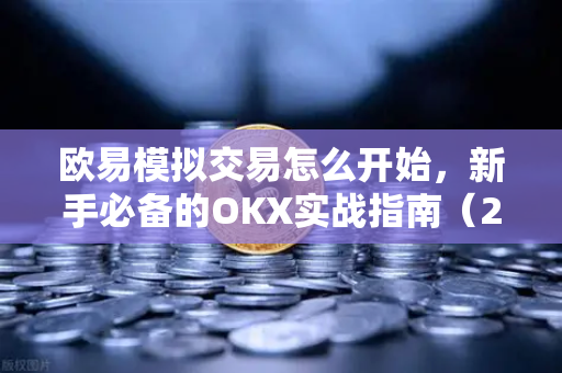 欧易模拟交易怎么开始,新手必备的OKX实战指南(2025最新版)-第1张图片-欧易官方注册 - OKX官网下载 | 数字加密货币交易所 欧易模拟交易怎么开始,新手必备的OKX实战指南(2025最新版)-第1张图片-欧易官方注册 - OKX官网下载 | 数字加密货币交易所