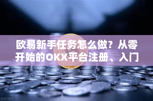 欧易新手任务怎么做?从零开始的OKX平台注册、入门与赚取奖励全攻略-第1张图片-欧易官方注册 - OKX官网下载 | 数字加密货币交易所 欧易新手任务怎么做?从零开始的OKX平台注册、入门与赚取奖励全攻略-第1张图片-欧易官方注册 - OKX官网下载 | 数字加密货币交易所