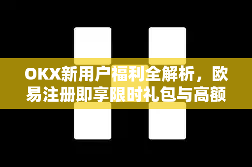 OKX新用户福利全解析,欧易注册即享限时礼包与高额返现-第1张图片-欧易官方注册 - OKX官网下载 | 数字加密货币交易所 OKX新用户福利全解析,欧易注册即享限时礼包与高额返现-第1张图片-欧易官方注册 - OKX官网下载 | 数字加密货币交易所