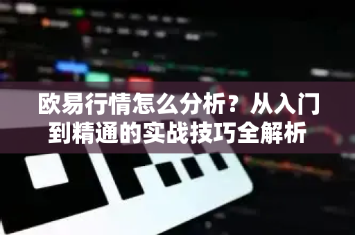 欧易行情怎么分析?从入门到精通的实战技巧全解析-第1张图片-欧易官方注册 - OKX官网下载 | 数字加密货币交易所 欧易行情怎么分析?从入门到精通的实战技巧全解析-第1张图片-欧易官方注册 - OKX官网下载 | 数字加密货币交易所