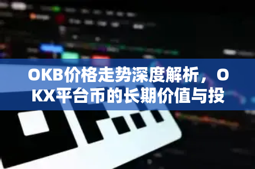 OKB价格走势深度解析,OKX平台币的长期价值与投资策略-第1张图片-欧易官方注册 - OKX官网下载 | 数字加密货币交易所 OKB价格走势深度解析,OKX平台币的长期价值与投资策略-第1张图片-欧易官方注册 - OKX官网下载 | 数字加密货币交易所