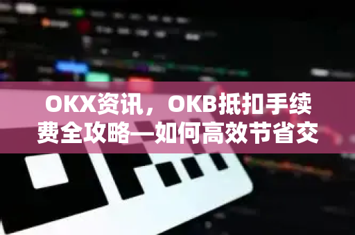 OKX资讯,OKB抵扣手续费全攻略—如何高效节省交易成本-第1张图片-欧易官方注册 - OKX官网下载 | 数字加密货币交易所 OKX资讯,OKB抵扣手续费全攻略—如何高效节省交易成本-第1张图片-欧易官方注册 - OKX官网下载 | 数字加密货币交易所