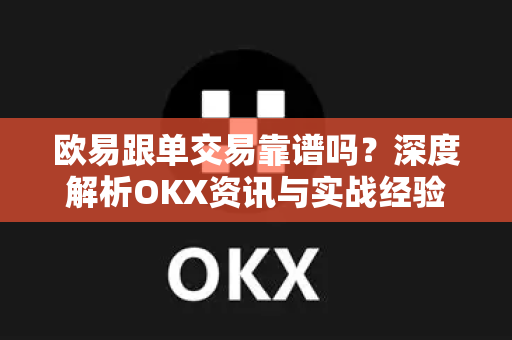 欧易跟单交易靠谱吗?深度解析OKX资讯与实战经验-第1张图片-欧易官方注册 - OKX官网下载 | 数字加密货币交易所 欧易跟单交易靠谱吗?深度解析OKX资讯与实战经验-第1张图片-欧易官方注册 - OKX官网下载 | 数字加密货币交易所