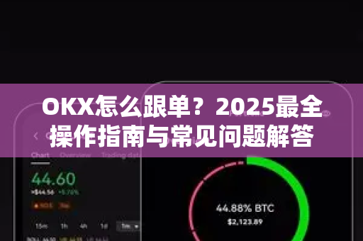 OKX怎么跟单?2025最全操作指南与常见问题解答-第1张图片-欧易官方注册 - OKX官网下载 | 数字加密货币交易所 OKX怎么跟单?2025最全操作指南与常见问题解答-第1张图片-欧易官方注册 - OKX官网下载 | 数字加密货币交易所