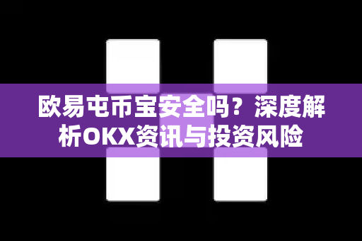 欧易屯币宝安全吗?深度解析OKX资讯与投资风险-第1张图片-欧易官方注册 - OKX官网下载 | 数字加密货币交易所 欧易屯币宝安全吗?深度解析OKX资讯与投资风险-第1张图片-欧易官方注册 - OKX官网下载 | 数字加密货币交易所