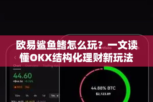欧易鲨鱼鳍怎么玩?一文读懂OKX结构化理财新玩法-第1张图片-欧易官方注册 - OKX官网下载 | 数字加密货币交易所 欧易鲨鱼鳍怎么玩?一文读懂OKX结构化理财新玩法-第1张图片-欧易官方注册 - OKX官网下载 | 数字加密货币交易所