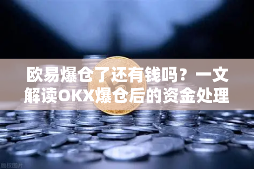 欧易爆仓了还有钱吗?一文解读OKX爆仓后的资金处理与应对策略-第1张图片-欧易官方注册 - OKX官网下载 | 数字加密货币交易所 欧易爆仓了还有钱吗?一文解读OKX爆仓后的资金处理与应对策略-第1张图片-欧易官方注册 - OKX官网下载 | 数字加密货币交易所