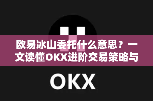 欧易冰山委托什么意思?一文读懂OKX进阶交易策略与实战技巧-第1张图片-欧易官方注册 - OKX官网下载 | 数字加密货币交易所 欧易冰山委托什么意思?一文读懂OKX进阶交易策略与实战技巧-第1张图片-欧易官方注册 - OKX官网下载 | 数字加密货币交易所