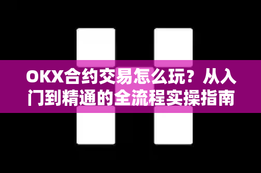 OKX合约交易怎么玩?从入门到精通的全流程实操指南-第1张图片-欧易官方注册 - OKX官网下载 | 数字加密货币交易所 OKX合约交易怎么玩?从入门到精通的全流程实操指南-第1张图片-欧易官方注册 - OKX官网下载 | 数字加密货币交易所