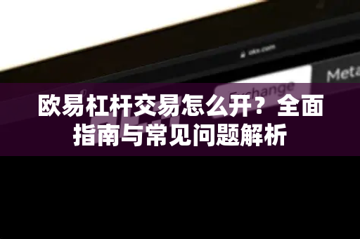 欧易杠杆交易怎么开?全面指南与常见问题解析-第1张图片-欧易官方注册 - OKX官网下载 | 数字加密货币交易所 欧易杠杆交易怎么开?全面指南与常见问题解析-第1张图片-欧易官方注册 - OKX官网下载 | 数字加密货币交易所