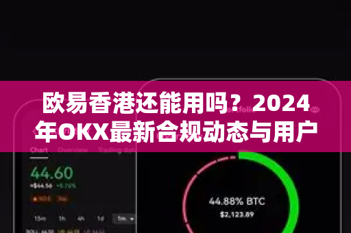 欧易香港还能用吗?2024年OKX最新合规动态与用户操作指南-第1张图片-欧易官方注册 - OKX官网下载 | 数字加密货币交易所 欧易香港还能用吗?2024年OKX最新合规动态与用户操作指南-第1张图片-欧易官方注册 - OKX官网下载 | 数字加密货币交易所