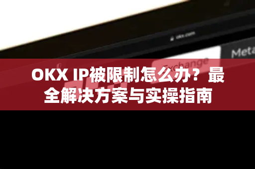 OKX IP被限制怎么办?最全解决方案与实操指南-第1张图片-欧易官方注册 - OKX官网下载 | 数字加密货币交易所 OKX IP被限制怎么办?最全解决方案与实操指南-第1张图片-欧易官方注册 - OKX官网下载 | 数字加密货币交易所