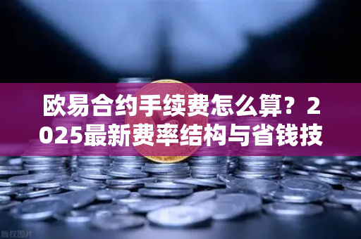 欧易合约手续费怎么算?2025最新费率结构与省钱技巧全解析-第1张图片-欧易官方注册 - OKX官网下载 | 数字加密货币交易所 欧易合约手续费怎么算?2025最新费率结构与省钱技巧全解析-第1张图片-欧易官方注册 - OKX官网下载 | 数字加密货币交易所