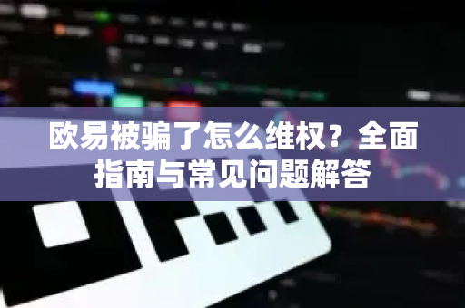 欧易被骗了怎么维权?全面指南与常见问题解答-第1张图片-欧易官方注册 - OKX官网下载 | 数字加密货币交易所 欧易被骗了怎么维权?全面指南与常见问题解答-第1张图片-欧易官方注册 - OKX官网下载 | 数字加密货币交易所