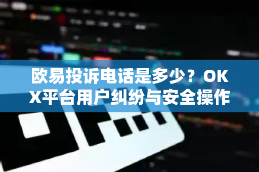 欧易投诉电话是多少?OKX平台用户纠纷与安全操作全指南-第1张图片-欧易官方注册 - OKX官网下载 | 数字加密货币交易所 欧易投诉电话是多少?OKX平台用户纠纷与安全操作全指南-第1张图片-欧易官方注册 - OKX官网下载 | 数字加密货币交易所