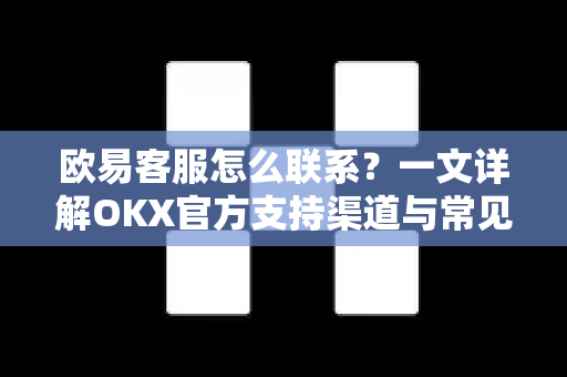 欧易客服怎么联系?一文详解OKX官方支持渠道与常见问题-第1张图片-欧易官方注册 - OKX官网下载 | 数字加密货币交易所 欧易客服怎么联系?一文详解OKX官方支持渠道与常见问题-第1张图片-欧易官方注册 - OKX官网下载 | 数字加密货币交易所
