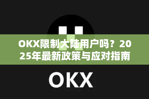 OKX限制大陆用户吗?2025年最新政策与应对指南-第1张图片-欧易官方注册 - OKX官网下载 | 数字加密货币交易所 OKX限制大陆用户吗?2025年最新政策与应对指南-第1张图片-欧易官方注册 - OKX官网下载 | 数字加密货币交易所
