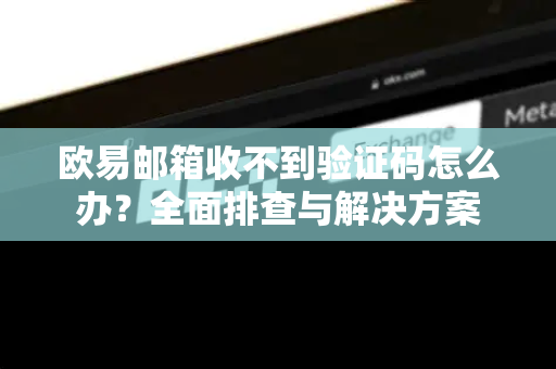 欧易邮箱收不到验证码怎么办?全面排查与解决方案-第1张图片-欧易官方注册 - OKX官网下载 | 数字加密货币交易所 欧易邮箱收不到验证码怎么办?全面排查与解决方案-第1张图片-欧易官方注册 - OKX官网下载 | 数字加密货币交易所