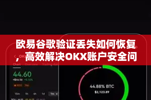 欧易谷歌验证丢失如何恢复,高效解决OKX账户安全问题的完整指南-第1张图片-欧易官方注册 - OKX官网下载 | 数字加密货币交易所 欧易谷歌验证丢失如何恢复,高效解决OKX账户安全问题的完整指南-第1张图片-欧易官方注册 - OKX官网下载 | 数字加密货币交易所