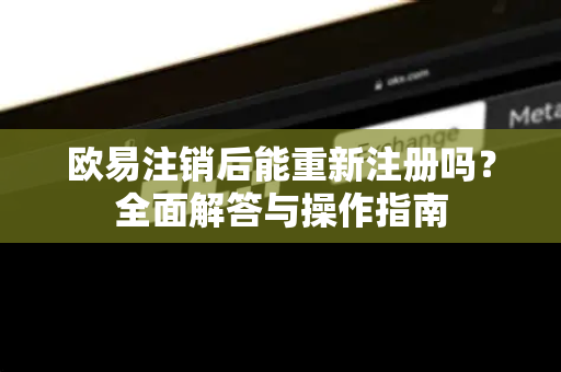 欧易注销后能重新注册吗?全面解答与操作指南-第1张图片-欧易官方注册 - OKX官网下载 | 数字加密货币交易所 欧易注销后能重新注册吗?全面解答与操作指南-第1张图片-欧易官方注册 - OKX官网下载 | 数字加密货币交易所
