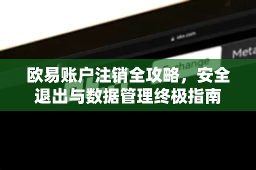 欧易账户注销全攻略,安全退出与数据管理终极指南-第1张图片-欧易官方注册 - OKX官网下载 | 数字加密货币交易所 欧易账户注销全攻略,安全退出与数据管理终极指南-第1张图片-欧易官方注册 - OKX官网下载 | 数字加密货币交易所