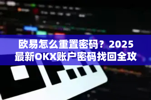 欧易怎么重置密码?2025最新OKX账户密码找回全攻略-第1张图片-欧易官方注册 - OKX官网下载 | 数字加密货币交易所 欧易怎么重置密码?2025最新OKX账户密码找回全攻略-第1张图片-欧易官方注册 - OKX官网下载 | 数字加密货币交易所