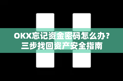 OKX忘记资金密码怎么办?三步找回资产安全指南-第1张图片-欧易官方注册 - OKX官网下载 | 数字加密货币交易所 OKX忘记资金密码怎么办?三步找回资产安全指南-第1张图片-欧易官方注册 - OKX官网下载 | 数字加密货币交易所