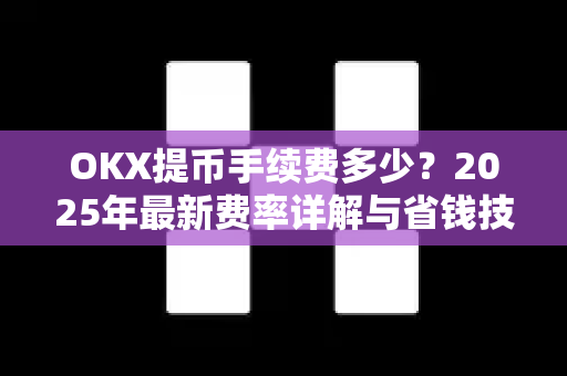 OKX提币手续费多少?2025年最新费率详解与省钱技巧-第1张图片-欧易官方注册 - OKX官网下载 | 数字加密货币交易所 OKX提币手续费多少?2025年最新费率详解与省钱技巧-第1张图片-欧易官方注册 - OKX官网下载 | 数字加密货币交易所