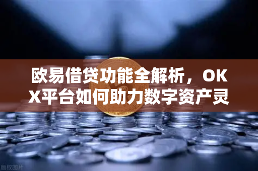 欧易借贷功能全解析，OKX平台如何助力数字资产灵活增值